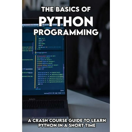 The Basics Of Python programming : A Crash Course Guide To Learn Python In A Short Time: Beginners Guide To Python Programming (Paperback)
