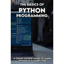 The Basics Of Python programming : A Crash Course Guide To Learn Python In A Short Time: Beginners Guide To Python Programming (Paperback)
