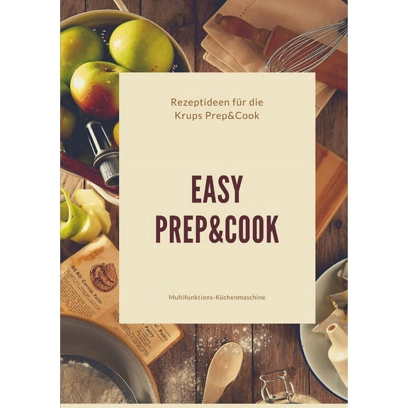 Easy Prep&Cook Rezeptideen für die Krups Prep&Cook Multifunktions-Küchenmaschine, (Paperback)