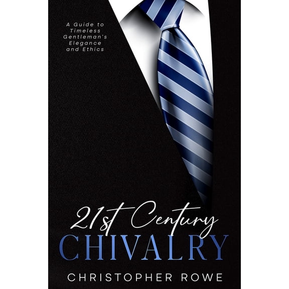 21st Century Chivalry: A Guide to Timeless Gentleman's Elegance and Ethics, (Paperback)