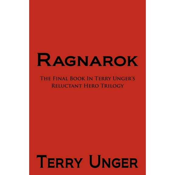 Ragnarok: The Final Book in Terry Unger's Reluctant Hero Trilogy, (Paperback)