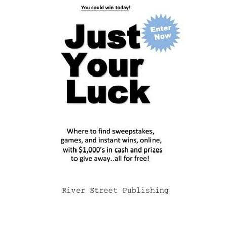 Just Your Luck : Where to Find Sweepstakes, Games, and Instant Wins, Online, with $1000's in Cash and Prizes to Give Away...All for (Best Instant Win Sweepstakes)