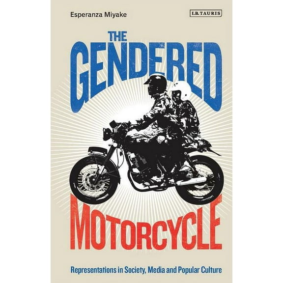 Library of Gender and Popular Culture The Gendered Motorcycle: Representations in Society, Media and Popular Culture, (Hardcover)