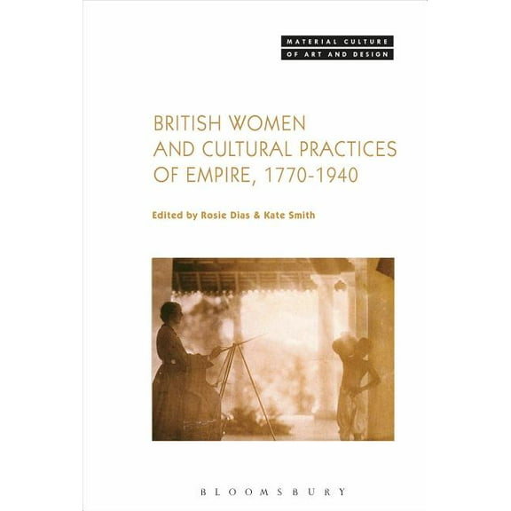 Material Culture of Art and Design British Women and Cultural Practices of Empire, 1770-1940, (Hardcover)