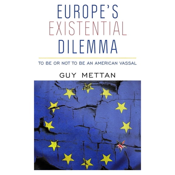 Europe's Existential Dilemma: To Be or Not to Be an American Vassal, (Paperback)