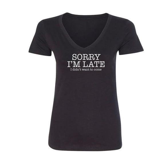 Sorry I'm Late I Didn't Want To Come Womens V-Neck T-Shirt