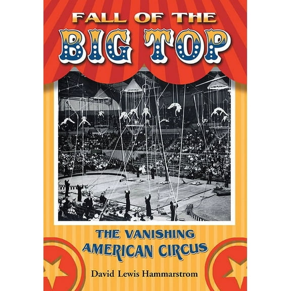 Fall of the Big Top: The Vanishing American Circus, (Paperback)