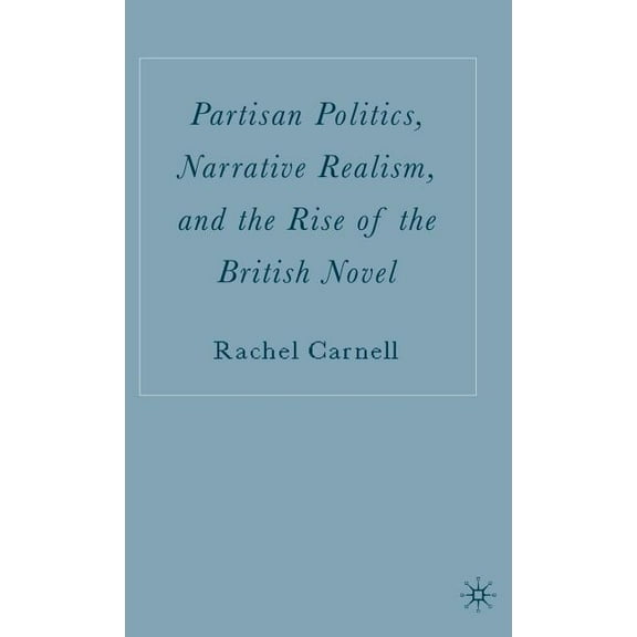 Partisan Politics, Narrative Realism, and the Rise of the British Novel, (Hardcover)