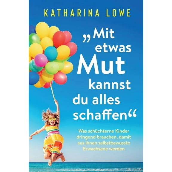 "Mit etwas Mut kannst du alles schaffen": Was schÃ¼chterne Kinder dringend brauchen, damit aus ihnen selbstbewusste Erwac, (Paperback)