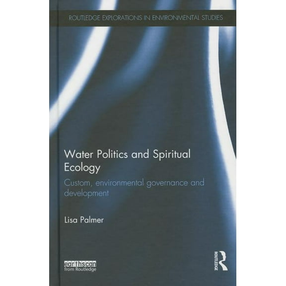 Routledge Explorations in Environmental  Water Politics and Spiritual Ecology: Custom, environmental governance and development, (Hardcover)