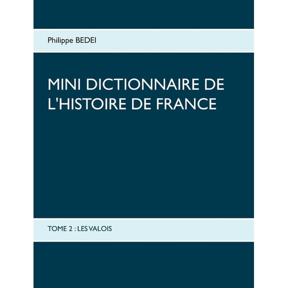 Mini dictionnaire de l'Histoire de France: Tome 2: Les Valois, (Paperback)