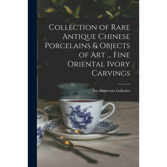 Collection of Rare Antique Chinese Porcelains & Objects of Art ... Fine Oriental Ivory Carvings, (Paperback)
