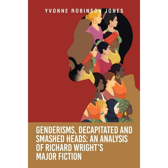 Genderisms, Decapitated and Smashed Heads: An analysis of Richard Wright's Major Fiction, (Paperback)