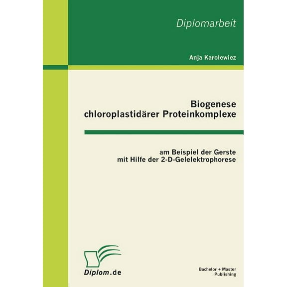 Biogenese chloroplastidärer Proteinkomplexe am Beispiel der Gerste mit Hilfe der 2-D-Gelelektrophorese (Paperback)