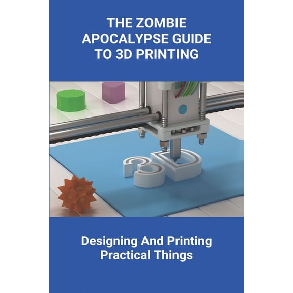The Zombie Apocalypse Guide To 3D Printing (Paperback)