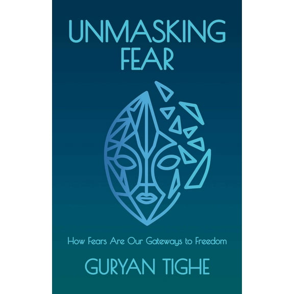 Unmasking Fear: How Fears Are Our Gateways to Freedom, (Paperback)