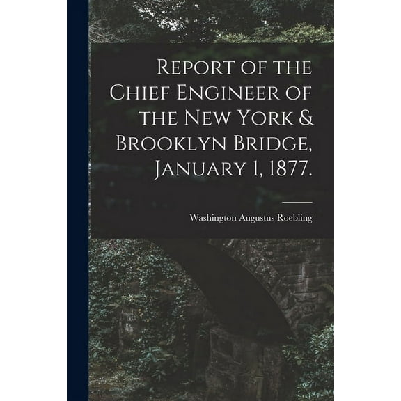 Report of the Chief Engineer of the New York & Brooklyn Bridge, January 1, 1877. (Paperback)