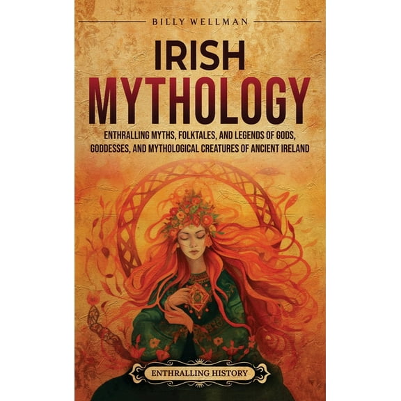 Irish Mythology: Enthralling Myths, Folktales, and Legends of Gods, Goddesses, and Mythological Creatures of Ancient Ire, (Hardcover)