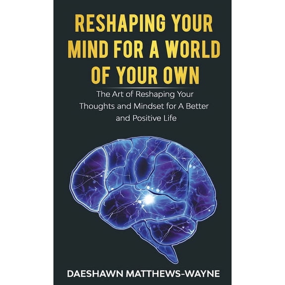 Reshaping Your Mind For A World Of Your Own: The Art of Reshaping Your Thoughts and Mindset for A Better and Positive Li, (Paperback)