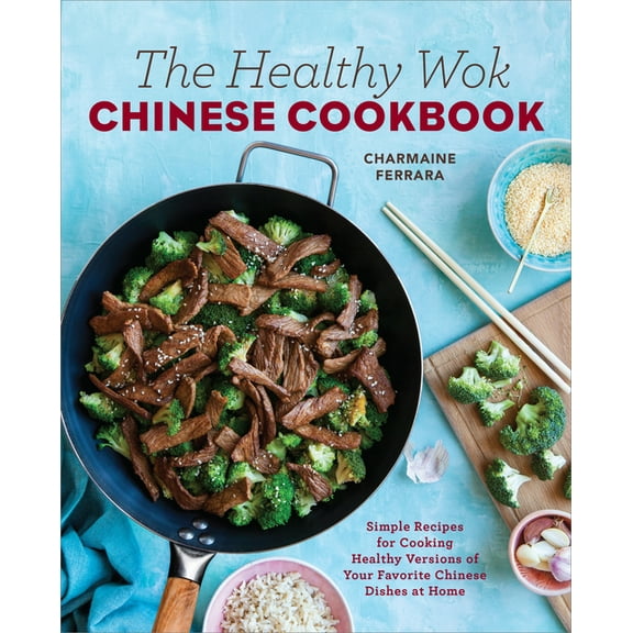 The Healthy Wok Chinese Cookbook: Fresh Recipes to Sizzle, Steam, and Stir-Fry Restaurant Favorites at Home, (Paperback)