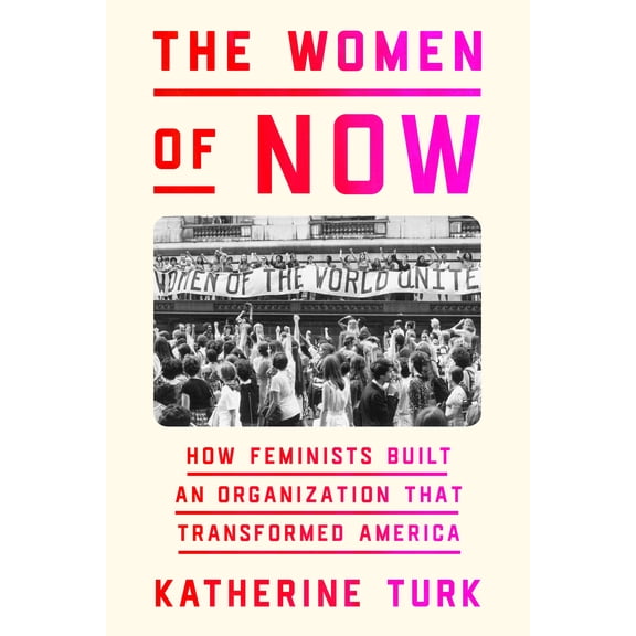 The Women of NOW : How Feminists Built an Organization That Transformed America (Hardcover)