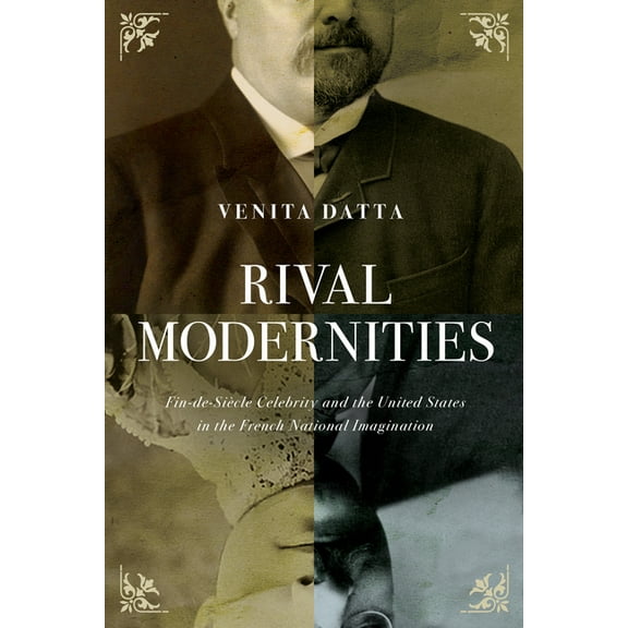 Rival Modernities: Fin-De-Siècle Celebrity and the United States in the French National Imagination, (Hardcover)