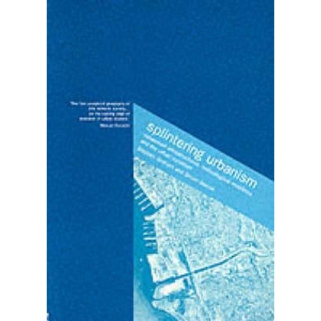 Splintering Urbanism: Networked Infrastructures, Technological Mobilites and the Urban Condition