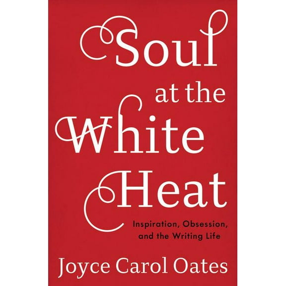 Soul at the White Heat: Inspiration, Obsession, and the Writing Life (Hardcover)
