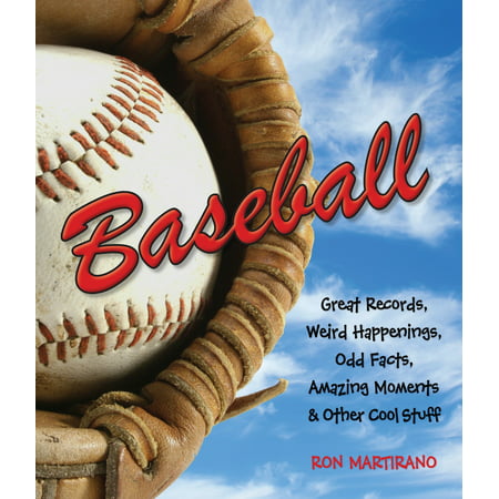 Baseball : Great Records, Weird Happenings, Odd Facts, Amazing Moments & Other Cool