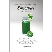 The Amazing Plant-Based Smoothies Collection: Easy and Tasty Plant-Based Smoothies Recipes to Enjoy Your Diet and Boost , (Paperback)