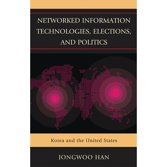 Networked Information Technologies, Elections, and Politics: Korea and the United States, (Paperback)