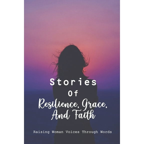 Stories Of Resilience, Grace, And Faith: Raising Woman Voices Through Words: Supports Children From Third World Countries (Paperback)