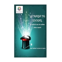 La Magia de Educar. : El Manual Que Los Padres Deben Tener.