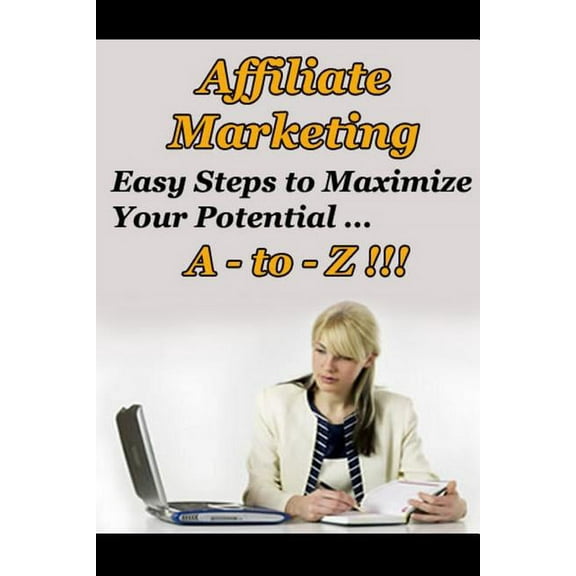 Affiliate Marketing A to Z - Easy Steps to Maximize Your Potential, (Paperback)