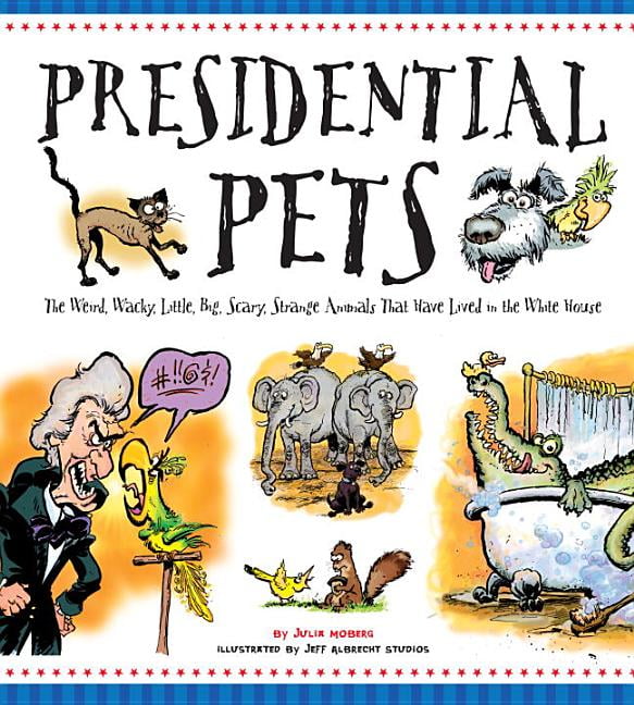 Presidential Pets The Weird, Wacky, Little, Big, Scary, Strange