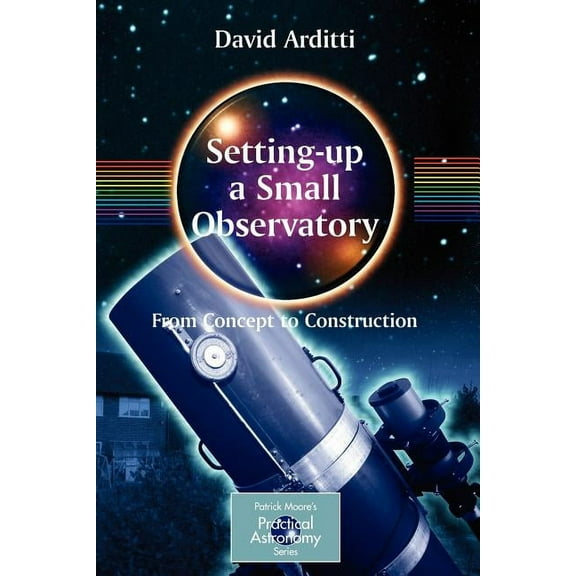 Patrick Moore Practical Astronomy Setting-Up a Small Observatory: From Concept to Construction, (Paperback)