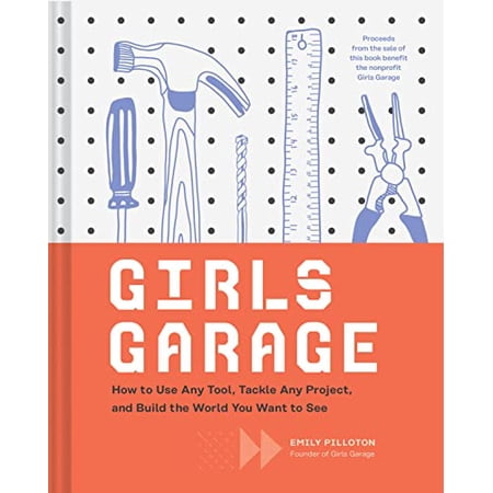 Pre-Owned Girls Garage : How to Use Any Tool, Tackle Any Project, and Build the World You Want to See, Hardcover by Pilloton, Emily; Bingaman-burt, Kate (ILT), ISBN 1452166277, ISBN-13 9781452166278