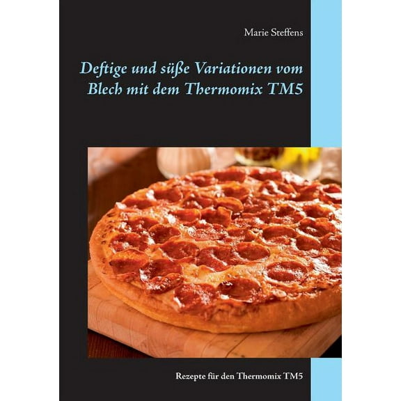 Deftige und sÃ¼Ãe Variationen vom Blech mit dem Thermomix TM5: Rezepte fÃ¼r den Thermomix TM5, (Paperback)