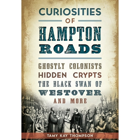 Curiosities of Hampton Roads: Ghostly Colonists, Hidden Crypts, the Black Swan of Westover and More, (Paperback)