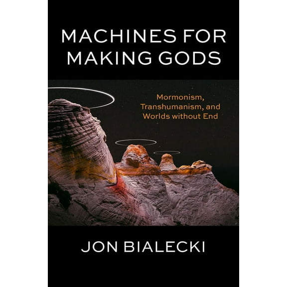 Machines for Making Gods: Mormonism, Transhumanism, and Worlds Without End (Hardcover)