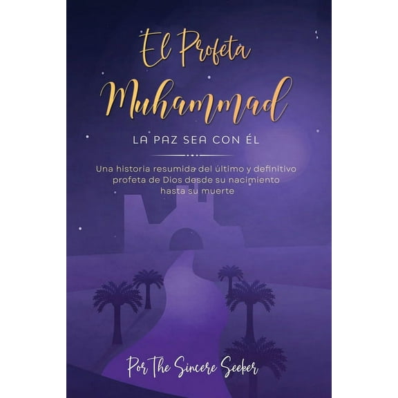 El Profeta Muhammad La paz sea con Ãl: Una historia resumida del último y definitivo profeta de Dios desde su nacimiento, (Paperback)