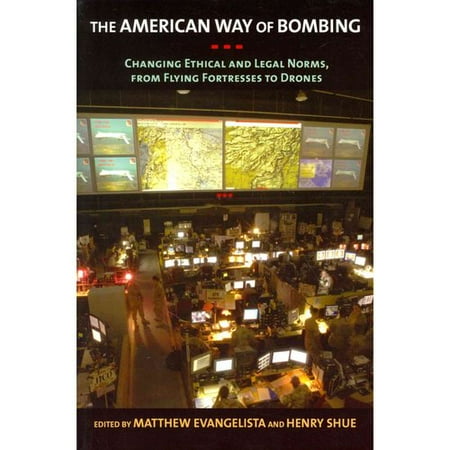 The American Way of Bombing: Changing Ethical and Legal Norms, from Flying Fortresses to Drones The American Way of Bombing: Changing Ethical and Legal Norms, from Flying Fortresses to Drones