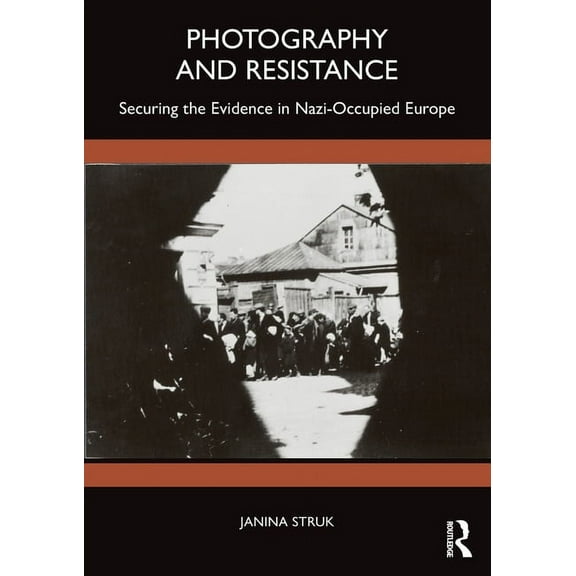 Photography and Resistance: Securing the Evidence in Nazi-Occupied Europe, (Paperback)
