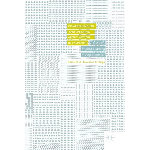Comprehending and Speaking about Motion in L2 Spanish: A Case of Implicit Learning in Anglophones, (Hardcover)