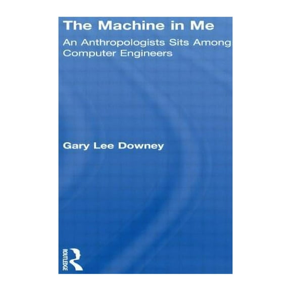 The Machine in Me: An Anthropologist Sits Among Computer Engineers, (Hardcover)