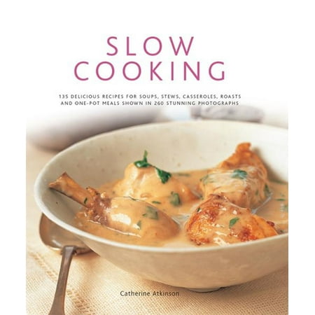 Slow Cooking: 135 Delicious Recipes for Soups, Stews, Casseroles, Roasts and One-Pot Meals Shown in 260 Stunning Photographs -