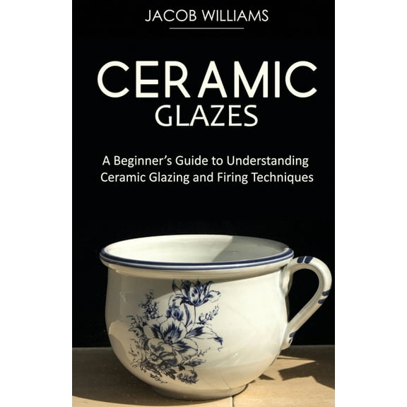 Ceramic Glazes: A Beginner's Guide to Understanding Ceramic Glazing and Firing Techniques, (Paperback)