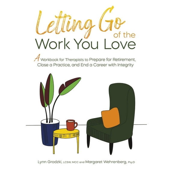 Letting Go of the Work You Love: A Workbook for Therapists to Prepare for Retirement, Close a Practice, and End a Career, (Paperback)