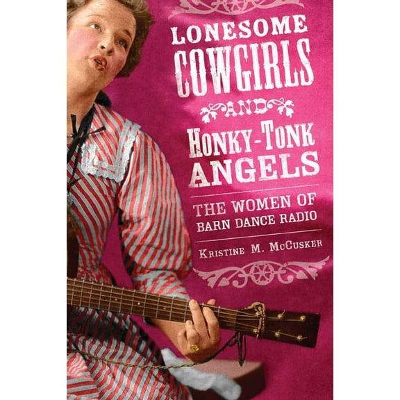 Music in American Life Lonesome Cowgirls and Honky-Tonk Angels: The Women of Barn Dance Radio, (Paperback)