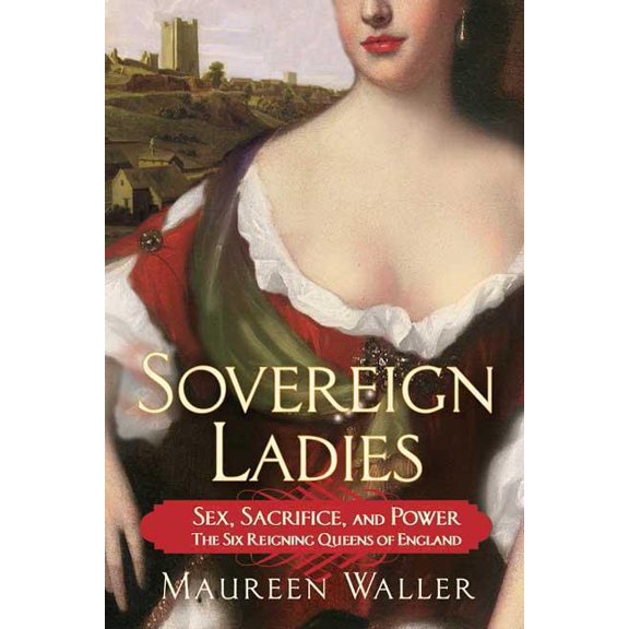 Sovereign Ladies: Sex, Sacrifice, and Power--The Six Reigning Queens of England, (Paperback)